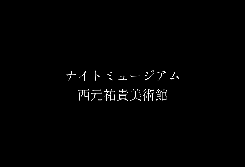 ナイトミュージアム 西元祐貴美術館
